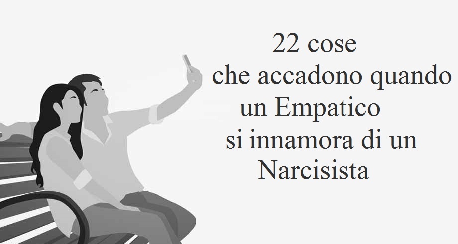 22 cose che accadono quando un Empatico si innamora di un Narcisista